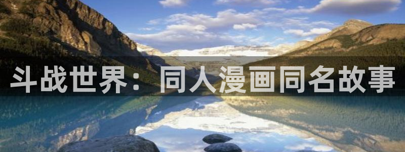 男女羞羞漫画网站入口：斗战世界：同人漫画同名故事