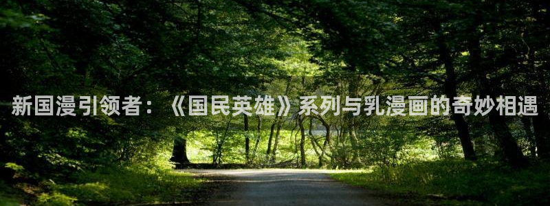 羞羞漫画∽汗汗漫画：新国漫引领者：《国民英雄》系列与乳漫画的奇妙相遇